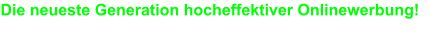 Die neueste Generation hocheffektiver Onlinewerbung!